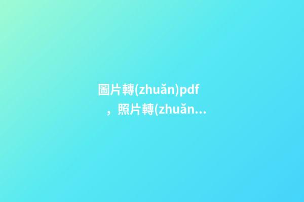 圖片轉(zhuǎn)pdf，照片轉(zhuǎn)換為pdf的方法-第1張-觀點-玄機派